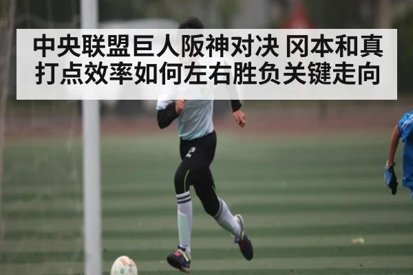 中央联盟巨人阪神对决 冈本和真打点效率如何左右胜负关键走向