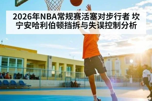 2026年NBA常规赛活塞对步行者 坎宁安哈利伯顿挡拆与失误控制分析